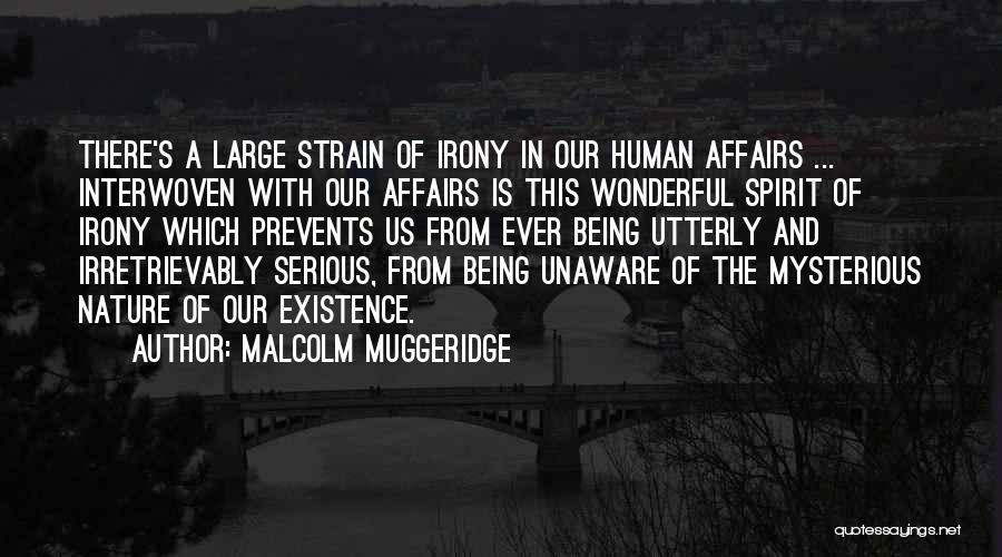 Malcolm Muggeridge Quotes: There's A Large Strain Of Irony In Our Human Affairs ... Interwoven With Our Affairs Is This Wonderful Spirit Of