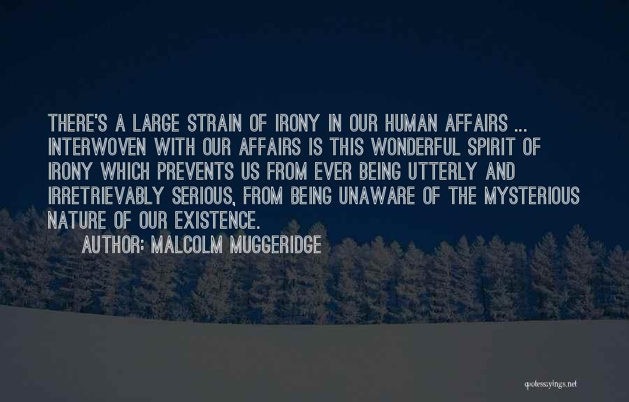 Malcolm Muggeridge Quotes: There's A Large Strain Of Irony In Our Human Affairs ... Interwoven With Our Affairs Is This Wonderful Spirit Of
