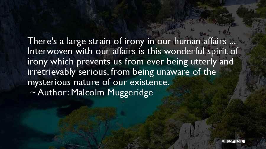 Malcolm Muggeridge Quotes: There's A Large Strain Of Irony In Our Human Affairs ... Interwoven With Our Affairs Is This Wonderful Spirit Of