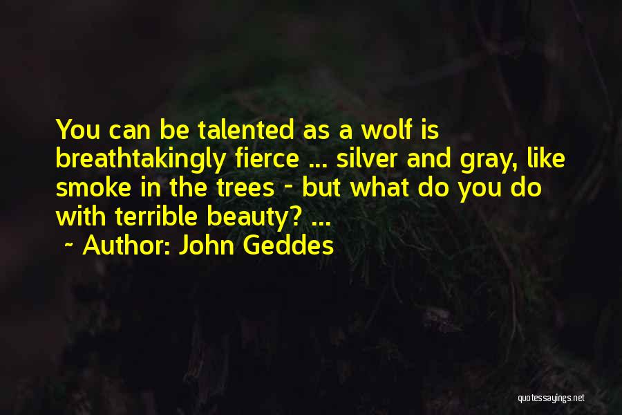 John Geddes Quotes: You Can Be Talented As A Wolf Is Breathtakingly Fierce ... Silver And Gray, Like Smoke In The Trees -