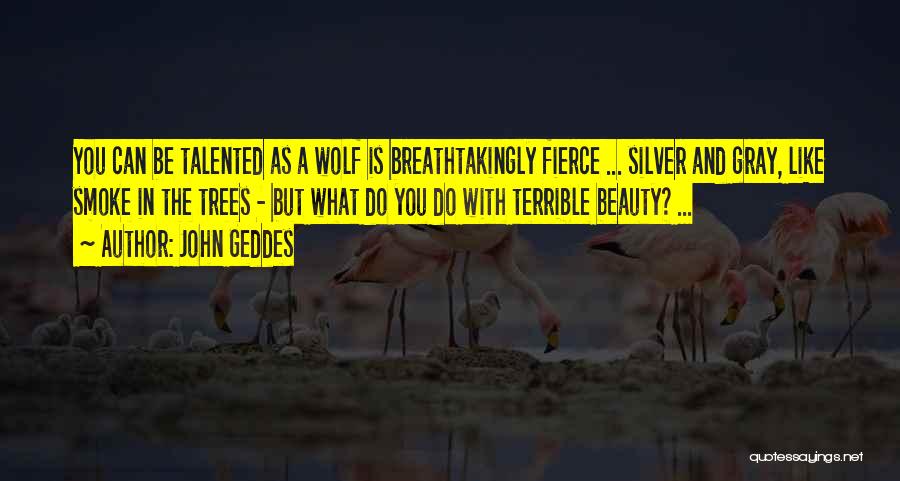 John Geddes Quotes: You Can Be Talented As A Wolf Is Breathtakingly Fierce ... Silver And Gray, Like Smoke In The Trees -