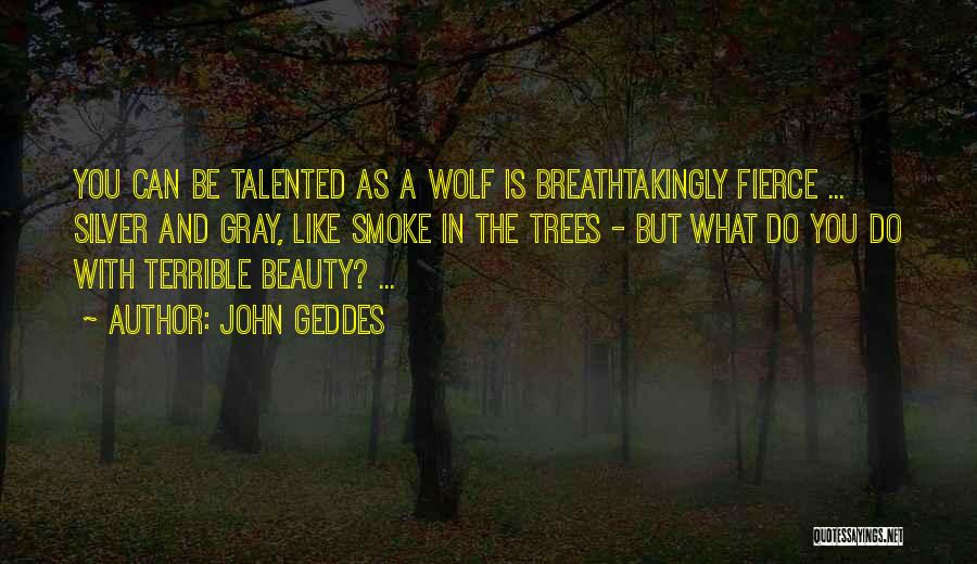 John Geddes Quotes: You Can Be Talented As A Wolf Is Breathtakingly Fierce ... Silver And Gray, Like Smoke In The Trees -