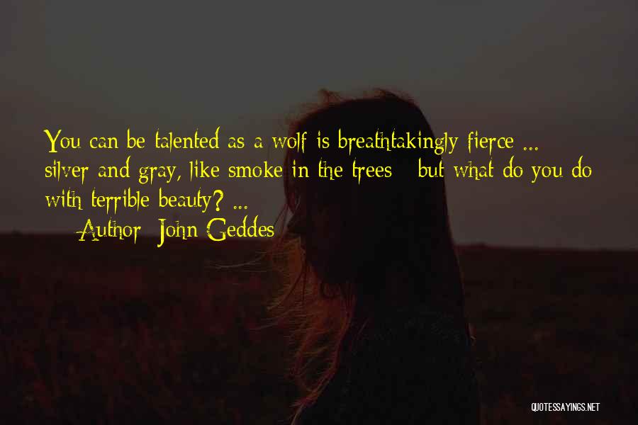 John Geddes Quotes: You Can Be Talented As A Wolf Is Breathtakingly Fierce ... Silver And Gray, Like Smoke In The Trees -