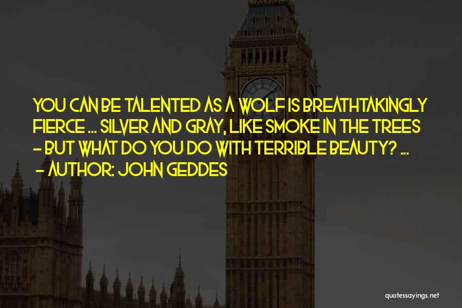 John Geddes Quotes: You Can Be Talented As A Wolf Is Breathtakingly Fierce ... Silver And Gray, Like Smoke In The Trees -
