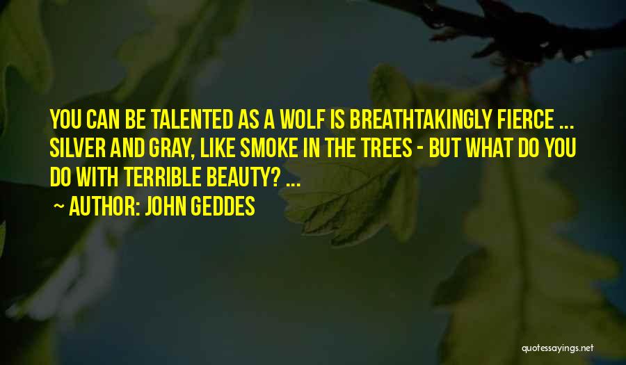 John Geddes Quotes: You Can Be Talented As A Wolf Is Breathtakingly Fierce ... Silver And Gray, Like Smoke In The Trees -