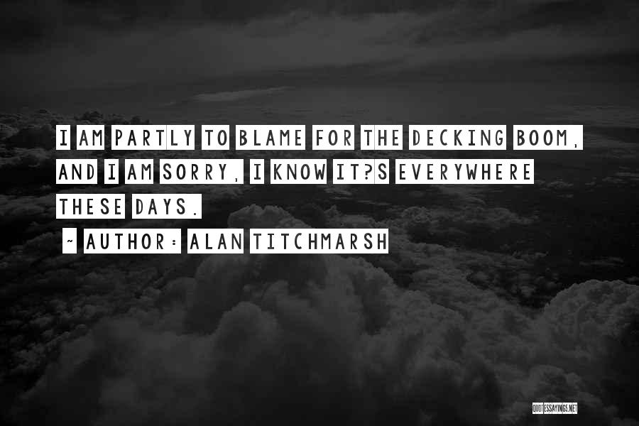 Alan Titchmarsh Quotes: I Am Partly To Blame For The Decking Boom, And I Am Sorry, I Know It?s Everywhere These Days.