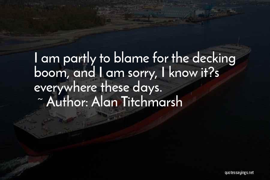 Alan Titchmarsh Quotes: I Am Partly To Blame For The Decking Boom, And I Am Sorry, I Know It?s Everywhere These Days.