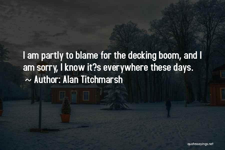 Alan Titchmarsh Quotes: I Am Partly To Blame For The Decking Boom, And I Am Sorry, I Know It?s Everywhere These Days.