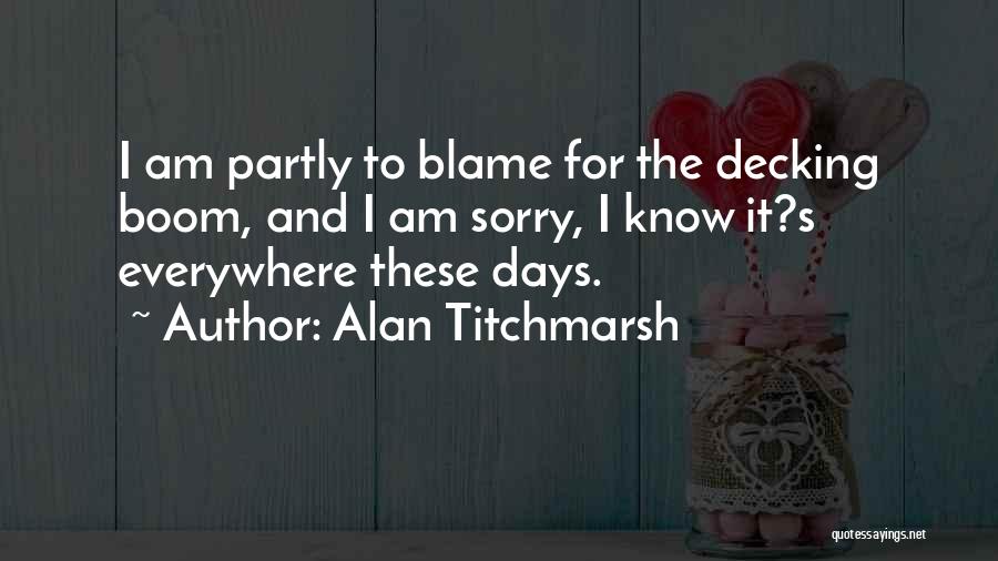 Alan Titchmarsh Quotes: I Am Partly To Blame For The Decking Boom, And I Am Sorry, I Know It?s Everywhere These Days.