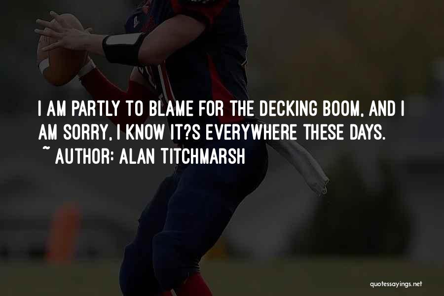 Alan Titchmarsh Quotes: I Am Partly To Blame For The Decking Boom, And I Am Sorry, I Know It?s Everywhere These Days.