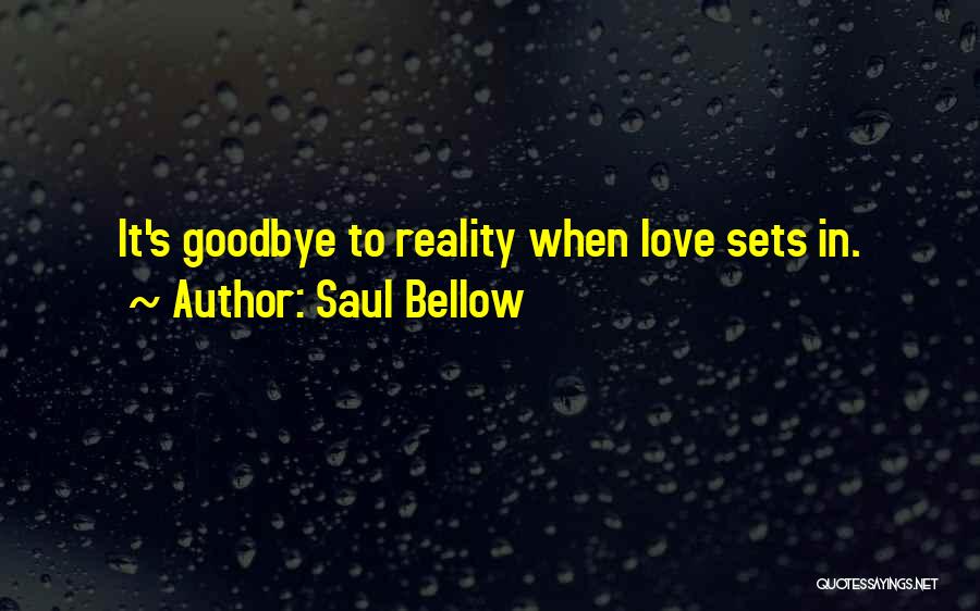Saul Bellow Quotes: It's Goodbye To Reality When Love Sets In.