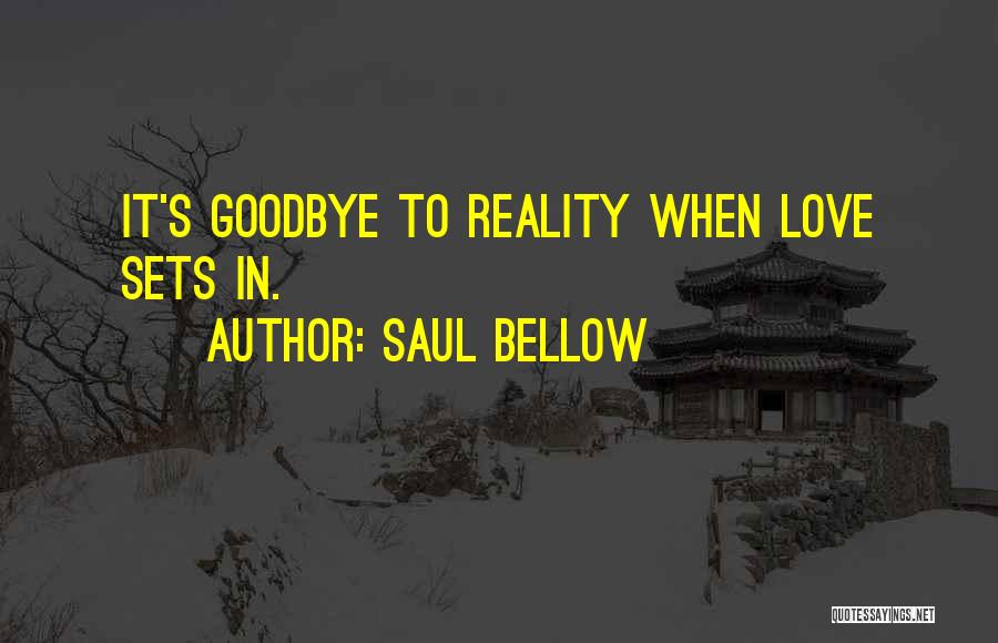 Saul Bellow Quotes: It's Goodbye To Reality When Love Sets In.