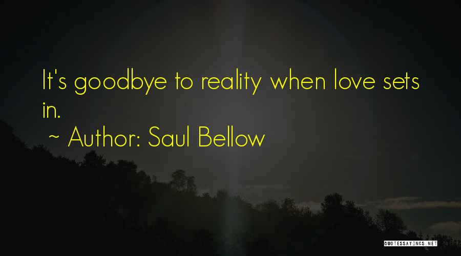 Saul Bellow Quotes: It's Goodbye To Reality When Love Sets In.