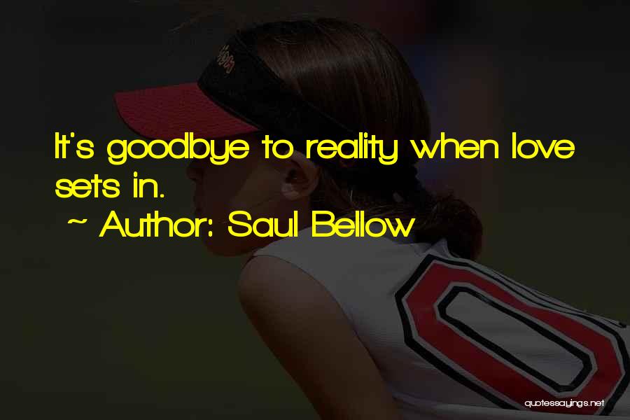 Saul Bellow Quotes: It's Goodbye To Reality When Love Sets In.