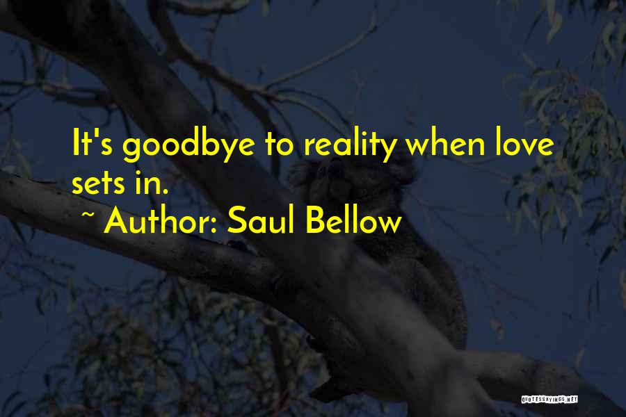 Saul Bellow Quotes: It's Goodbye To Reality When Love Sets In.