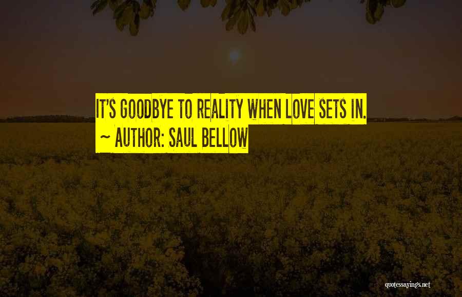 Saul Bellow Quotes: It's Goodbye To Reality When Love Sets In.