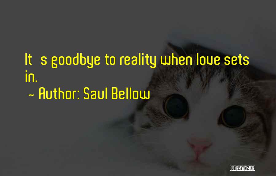 Saul Bellow Quotes: It's Goodbye To Reality When Love Sets In.