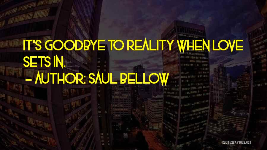 Saul Bellow Quotes: It's Goodbye To Reality When Love Sets In.