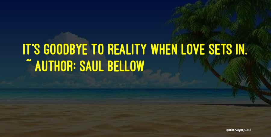 Saul Bellow Quotes: It's Goodbye To Reality When Love Sets In.