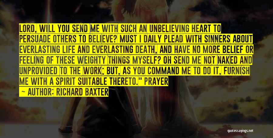 Richard Baxter Quotes: Lord, Will You Send Me With Such An Unbelieving Heart To Persuade Others To Believe? Must I Daily Plead With