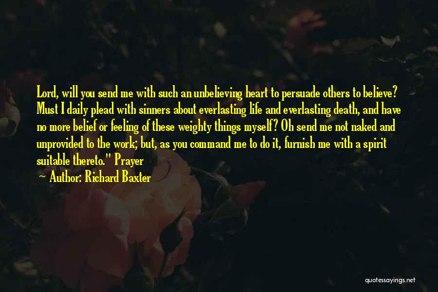 Richard Baxter Quotes: Lord, Will You Send Me With Such An Unbelieving Heart To Persuade Others To Believe? Must I Daily Plead With