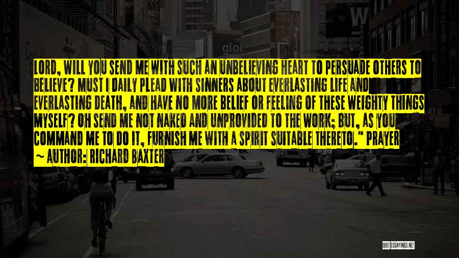 Richard Baxter Quotes: Lord, Will You Send Me With Such An Unbelieving Heart To Persuade Others To Believe? Must I Daily Plead With