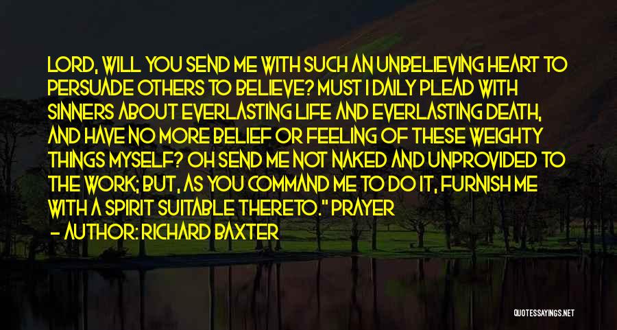 Richard Baxter Quotes: Lord, Will You Send Me With Such An Unbelieving Heart To Persuade Others To Believe? Must I Daily Plead With