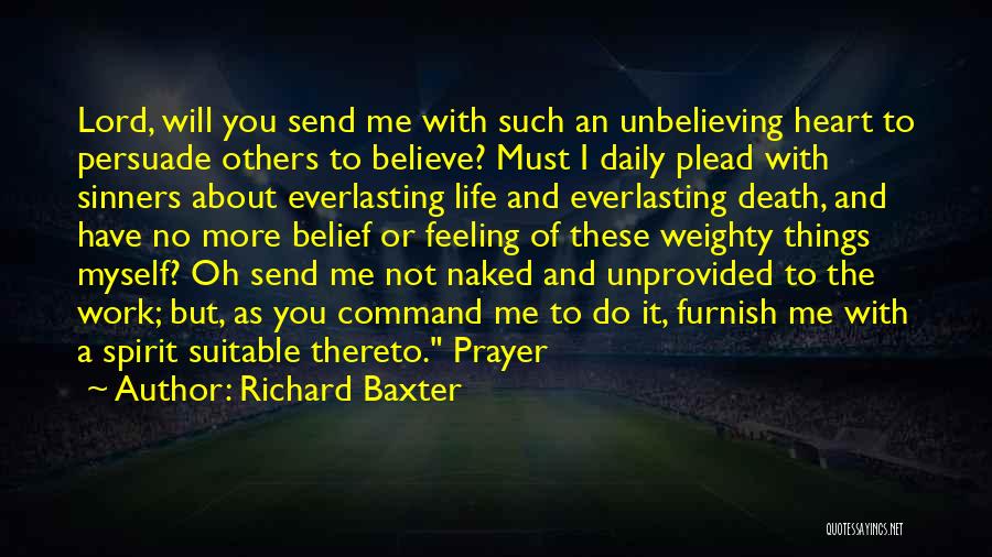 Richard Baxter Quotes: Lord, Will You Send Me With Such An Unbelieving Heart To Persuade Others To Believe? Must I Daily Plead With