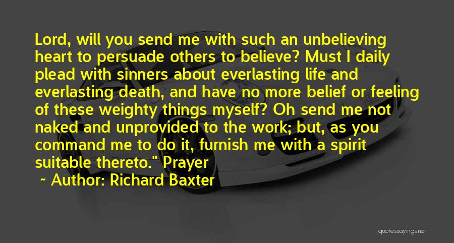 Richard Baxter Quotes: Lord, Will You Send Me With Such An Unbelieving Heart To Persuade Others To Believe? Must I Daily Plead With