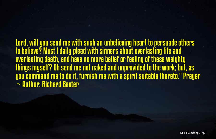 Richard Baxter Quotes: Lord, Will You Send Me With Such An Unbelieving Heart To Persuade Others To Believe? Must I Daily Plead With