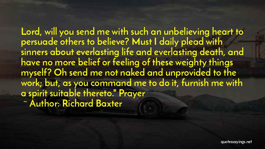 Richard Baxter Quotes: Lord, Will You Send Me With Such An Unbelieving Heart To Persuade Others To Believe? Must I Daily Plead With