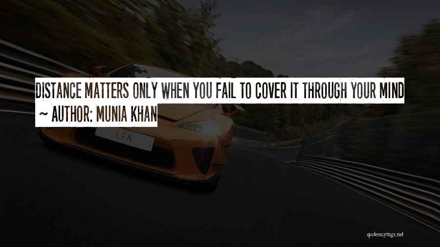 Munia Khan Quotes: Distance Matters Only When You Fail To Cover It Through Your Mind