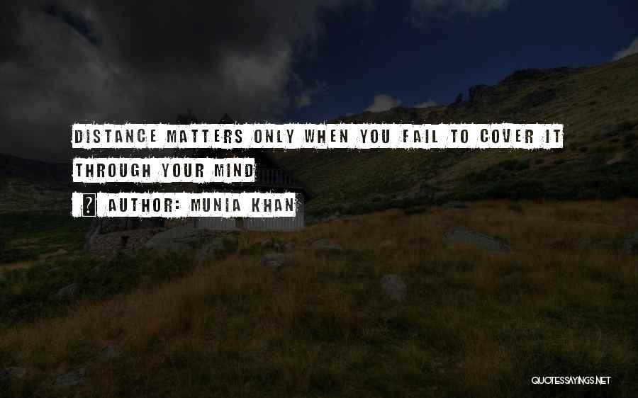 Munia Khan Quotes: Distance Matters Only When You Fail To Cover It Through Your Mind