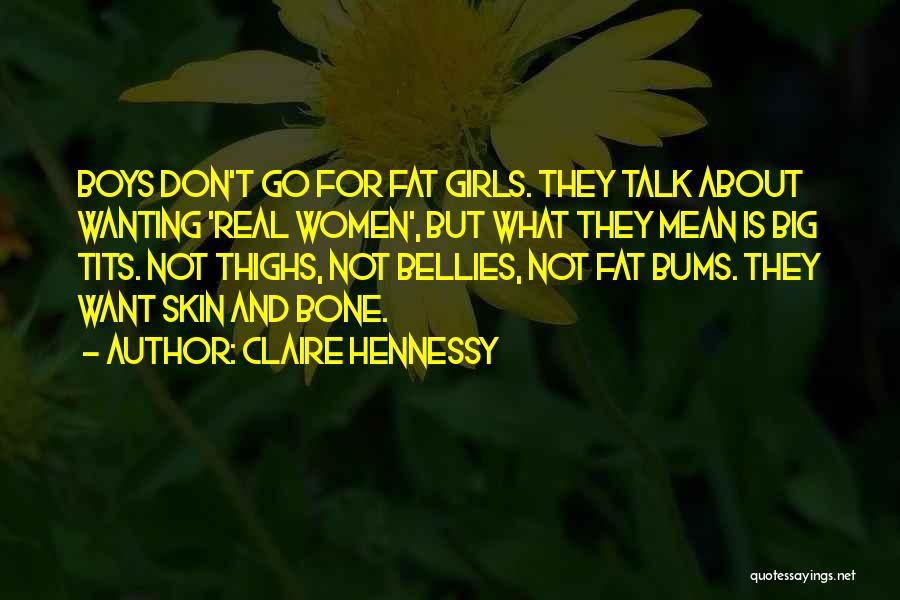 Claire Hennessy Quotes: Boys Don't Go For Fat Girls. They Talk About Wanting 'real Women', But What They Mean Is Big Tits. Not