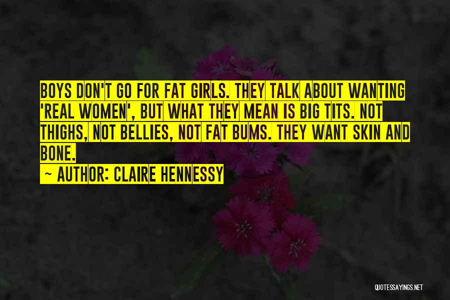 Claire Hennessy Quotes: Boys Don't Go For Fat Girls. They Talk About Wanting 'real Women', But What They Mean Is Big Tits. Not