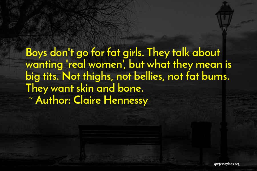 Claire Hennessy Quotes: Boys Don't Go For Fat Girls. They Talk About Wanting 'real Women', But What They Mean Is Big Tits. Not