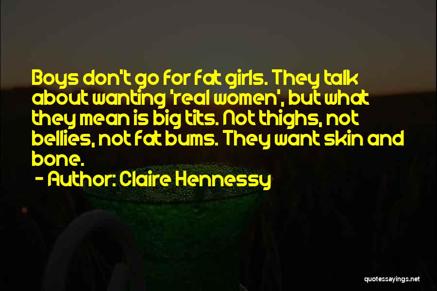 Claire Hennessy Quotes: Boys Don't Go For Fat Girls. They Talk About Wanting 'real Women', But What They Mean Is Big Tits. Not