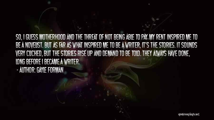 Gayle Forman Quotes: So, I Guess Motherhood And The Threat Of Not Being Able To Pay My Rent Inspired Me To Be A