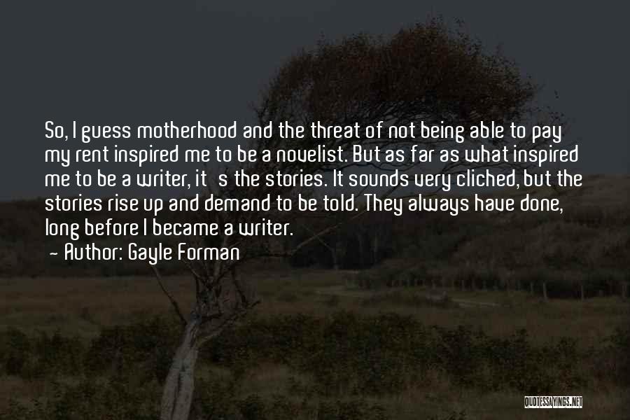 Gayle Forman Quotes: So, I Guess Motherhood And The Threat Of Not Being Able To Pay My Rent Inspired Me To Be A