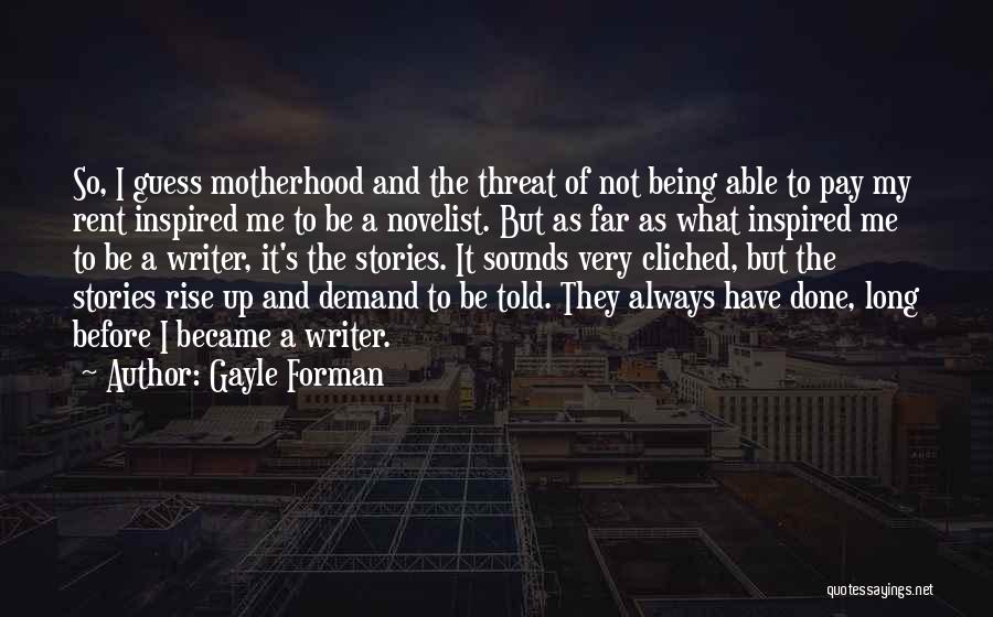 Gayle Forman Quotes: So, I Guess Motherhood And The Threat Of Not Being Able To Pay My Rent Inspired Me To Be A