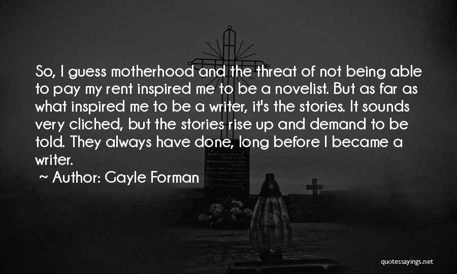 Gayle Forman Quotes: So, I Guess Motherhood And The Threat Of Not Being Able To Pay My Rent Inspired Me To Be A