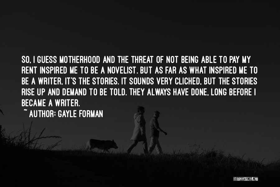 Gayle Forman Quotes: So, I Guess Motherhood And The Threat Of Not Being Able To Pay My Rent Inspired Me To Be A