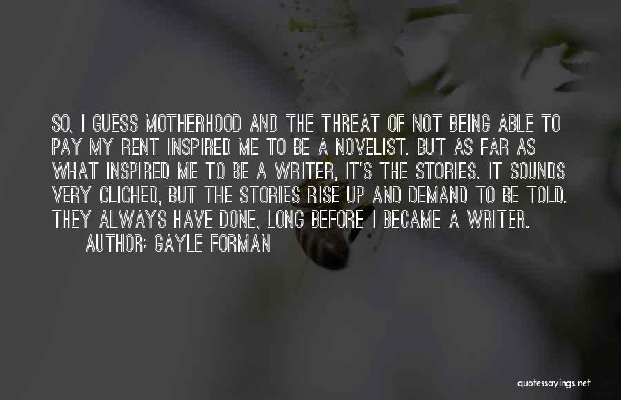 Gayle Forman Quotes: So, I Guess Motherhood And The Threat Of Not Being Able To Pay My Rent Inspired Me To Be A