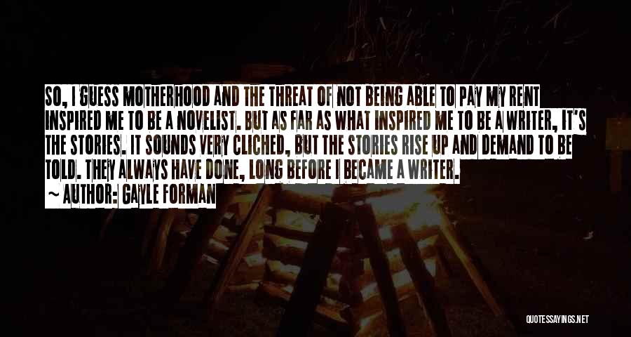 Gayle Forman Quotes: So, I Guess Motherhood And The Threat Of Not Being Able To Pay My Rent Inspired Me To Be A