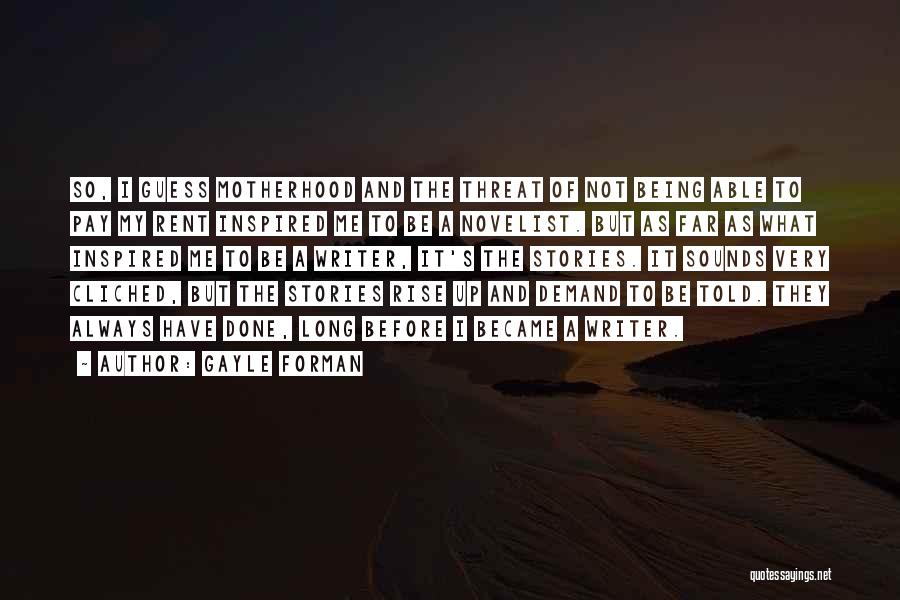 Gayle Forman Quotes: So, I Guess Motherhood And The Threat Of Not Being Able To Pay My Rent Inspired Me To Be A