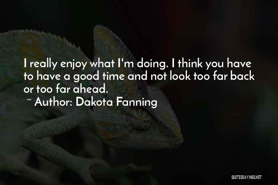 Dakota Fanning Quotes: I Really Enjoy What I'm Doing. I Think You Have To Have A Good Time And Not Look Too Far