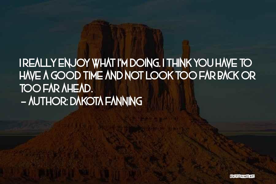 Dakota Fanning Quotes: I Really Enjoy What I'm Doing. I Think You Have To Have A Good Time And Not Look Too Far