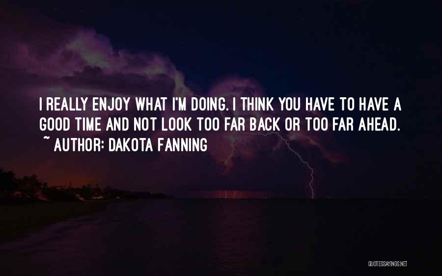 Dakota Fanning Quotes: I Really Enjoy What I'm Doing. I Think You Have To Have A Good Time And Not Look Too Far