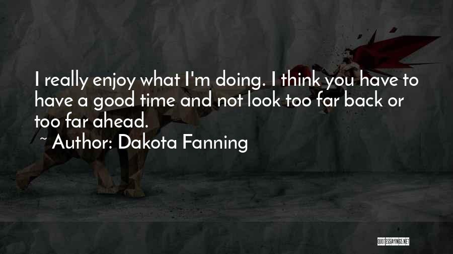 Dakota Fanning Quotes: I Really Enjoy What I'm Doing. I Think You Have To Have A Good Time And Not Look Too Far