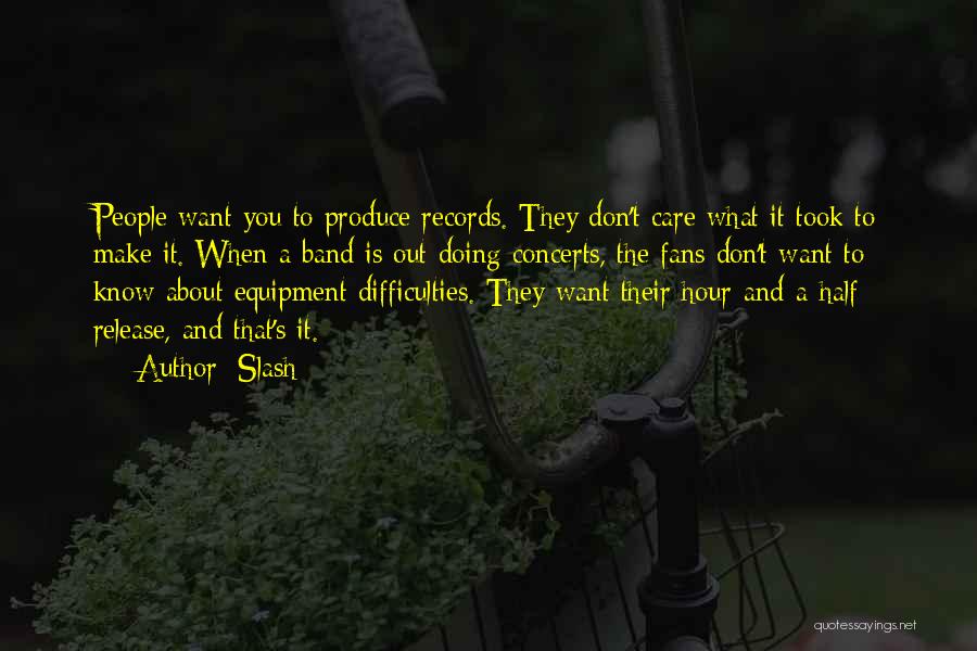 Slash Quotes: People Want You To Produce Records. They Don't Care What It Took To Make It. When A Band Is Out